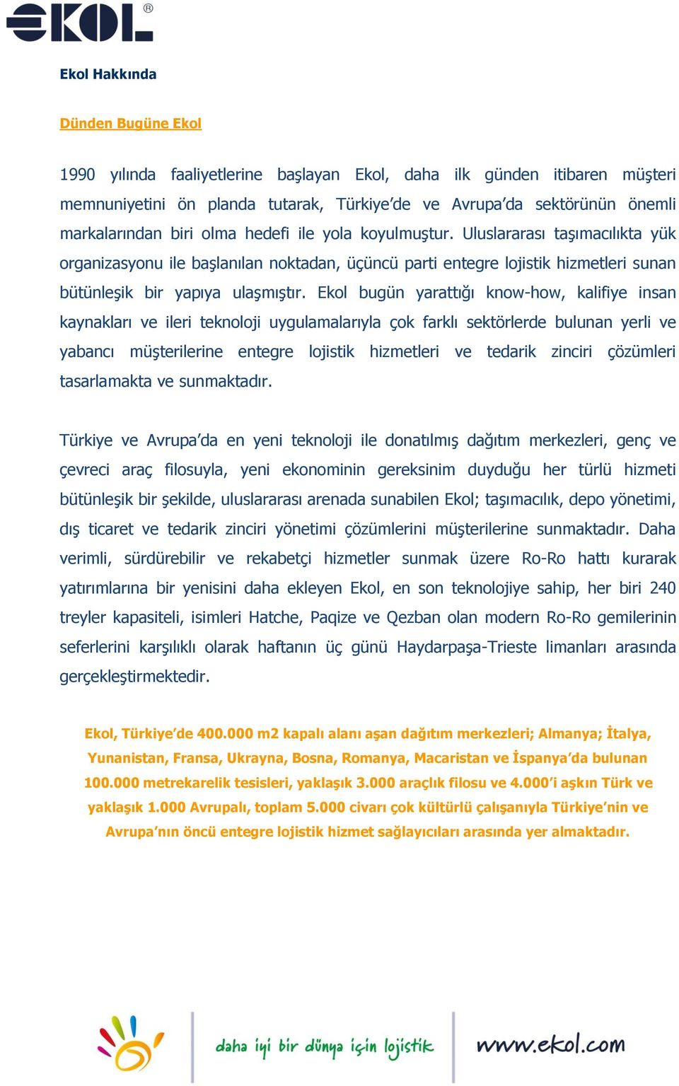 Ekol bugün yarattığı know-how, kalifiye insan kaynakları ve ileri teknoloji uygulamalarıyla çok farklı sektörlerde bulunan yerli ve yabancı müşterilerine entegre lojistik hizmetleri ve tedarik