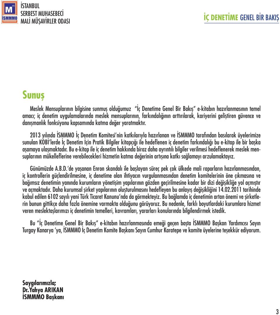 2013 yılında İSMMMO İç Denetim Komitesi nin katkılarıyla hazırlanan ve İSMMMO tarafından basılarak üyelerimize sunulan KOBİ lerde İç Denetim İçin Pratik Bilgiler kitapçığı ile hedeflenen iç denetim