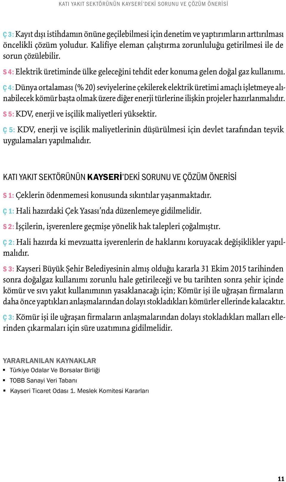 Ç 4: Dünya ortalaması (% 20) seviyelerine çekilerek elektrik üretimi amaçlı işletmeye alınabilecek kömür başta olmak üzere diğer enerji türlerine ilişkin projeler hazırlanmalıdır.