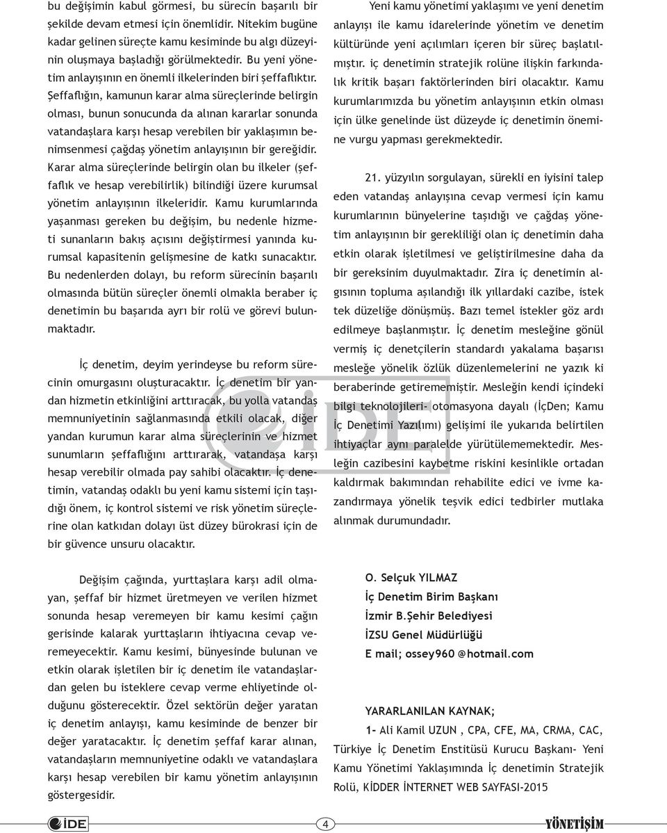 Şeffaflığın, kamunun karar alma süreçlerinde belirgin olması, bunun sonucunda da alınan kararlar sonunda vatandaşlara karşı hesap verebilen bir yaklaşımın benimsenmesi çağdaş yönetim anlayışının bir