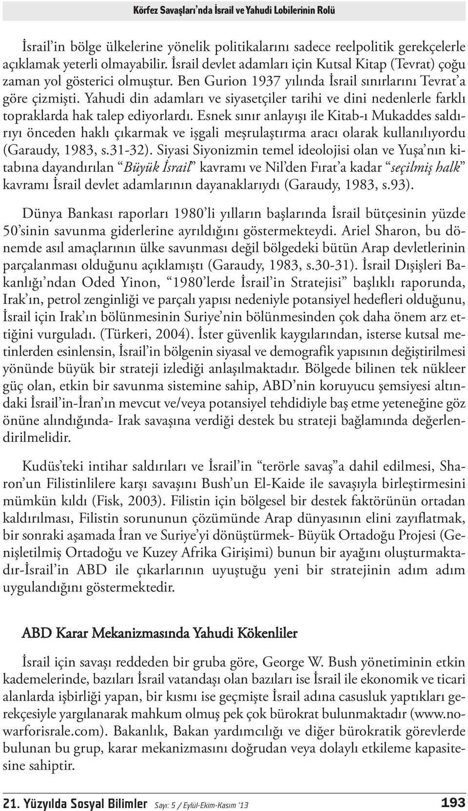 Yahudi din adamları ve siyasetçiler tarihi ve dini nedenlerle farklı topraklarda hak talep ediyorlardı.