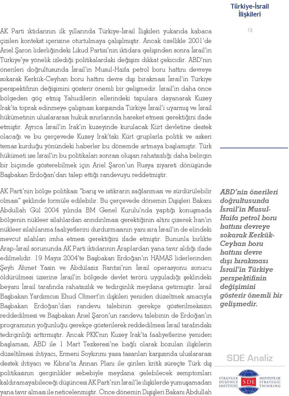 ABD nin önerileri doğrultusunda İsrail in Musul-Haifa petrol boru hattını devreye sokarak Kerkük-Ceyhan boru hattını devre dışı bırakması İsrail in Türkiye perspektifinin değişimini gösterir önemli