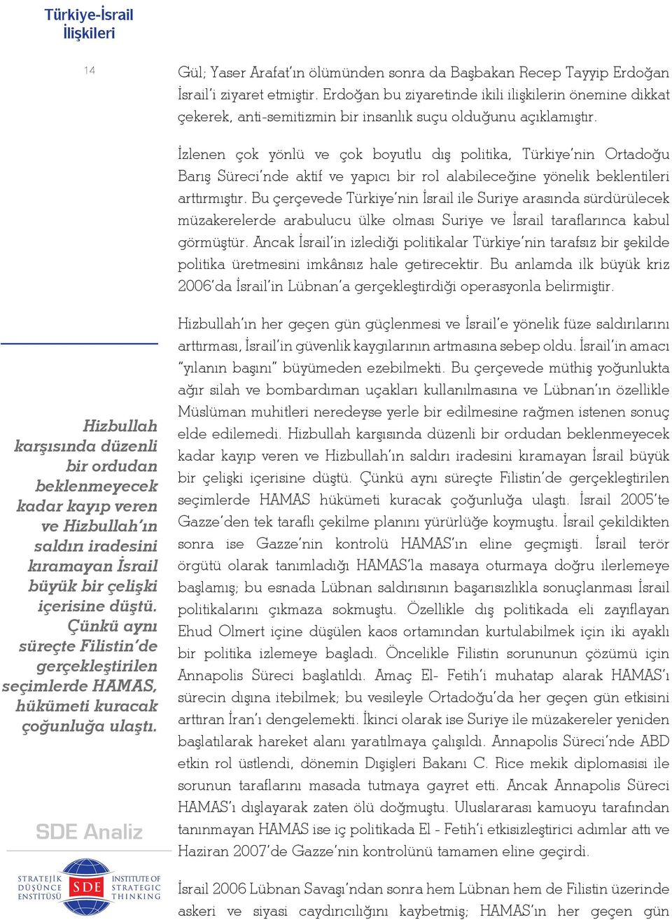 İzlenen çok yönlü ve çok boyutlu dış politika, Türkiye nin Ortadoğu Barış Süreci nde aktif ve yapıcı bir rol alabileceğine yönelik beklentileri arttırmıştır.