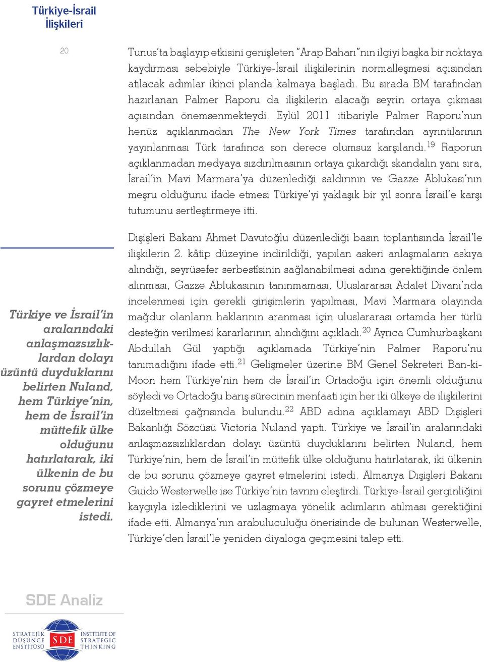 Tunus ta başlayıp etkisini genişleten Arap Baharı nın ilgiyi başka bir noktaya kaydırması sebebiyle Türkiye-İsrail ilişkilerinin normalleşmesi açısından atılacak adımlar ikinci planda kalmaya başladı.