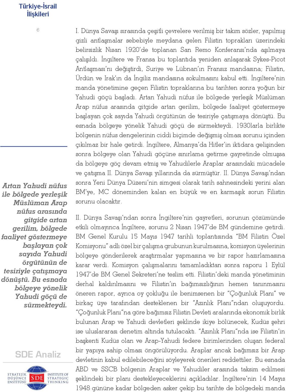 Dünya Savaşı sırasında çeşitli çevrelere verilmiş bir takım sözler, yapılmış gizli antlaşmalar sebebiyle meydana gelen Filistin toprakları üzerindeki belirsizlik Nisan 1920 de toplanan San Remo