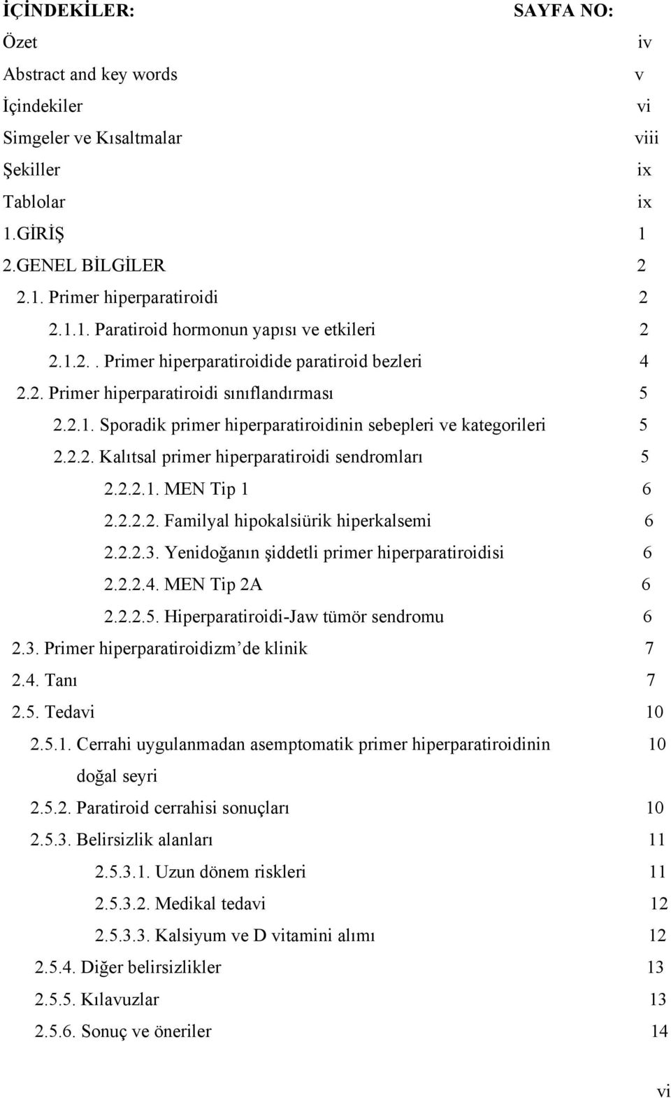 2.2.1. MEN Tip 1 6 2.2.2.2. Familyal hipokalsiürik hiperkalsemi 6 2.2.2.3. Yenidoğanın şiddetli primer hiperparatiroidisi 6 2.2.2.4. MEN Tip 2A 6 2.2.2.5. Hiperparatiroidi-Jaw tümör sendromu 6 2.3. Primer hiperparatiroidizm de klinik 7 2.