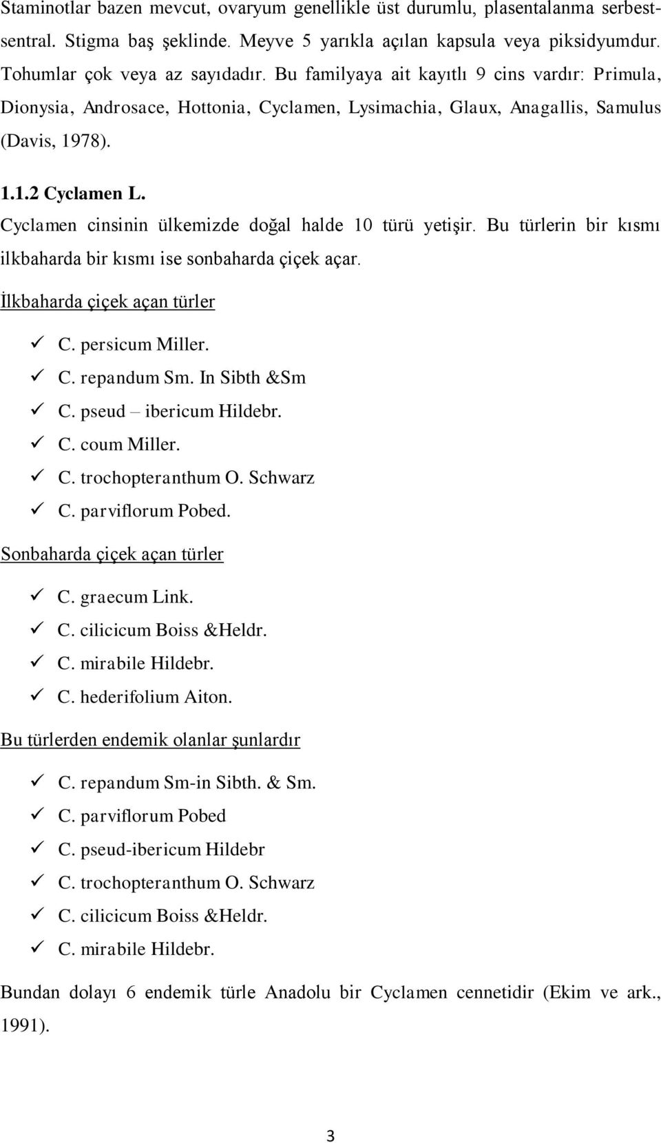 Cyclamen cinsinin ülkemizde doğal halde 10 türü yetişir. Bu türlerin bir kısmı ilkbaharda bir kısmı ise sonbaharda çiçek açar. İlkbaharda çiçek açan türler C. persicum Miller. C. repandum Sm.