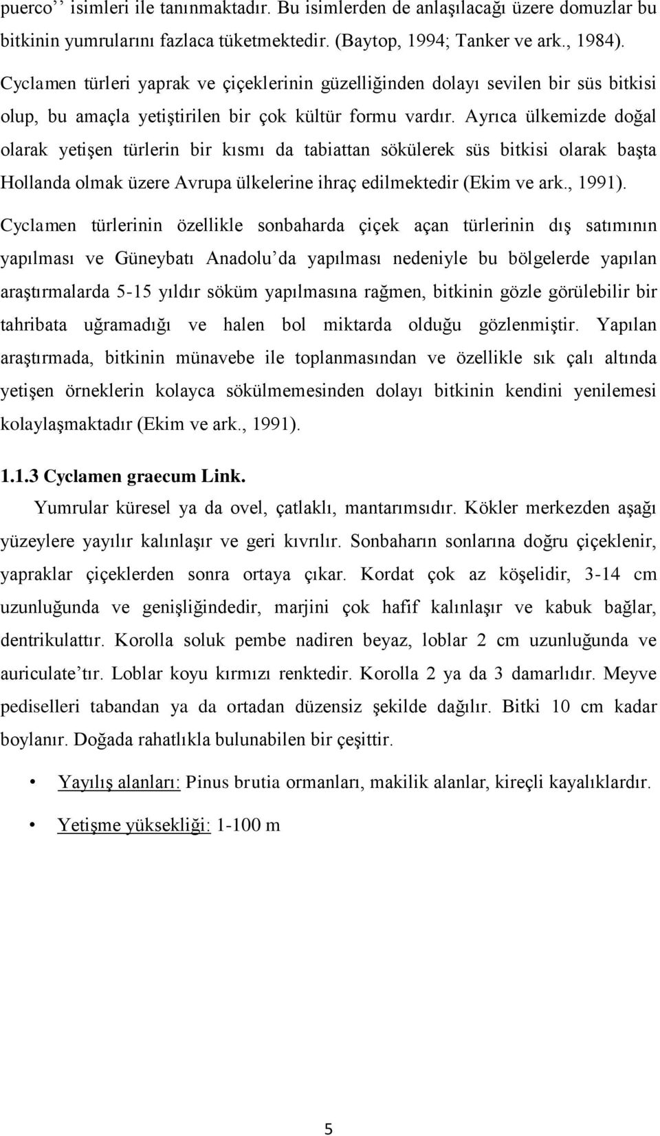 Ayrıca ülkemizde doğal olarak yetişen türlerin bir kısmı da tabiattan sökülerek süs bitkisi olarak başta Hollanda olmak üzere Avrupa ülkelerine ihraç edilmektedir (Ekim ve ark., 1991).