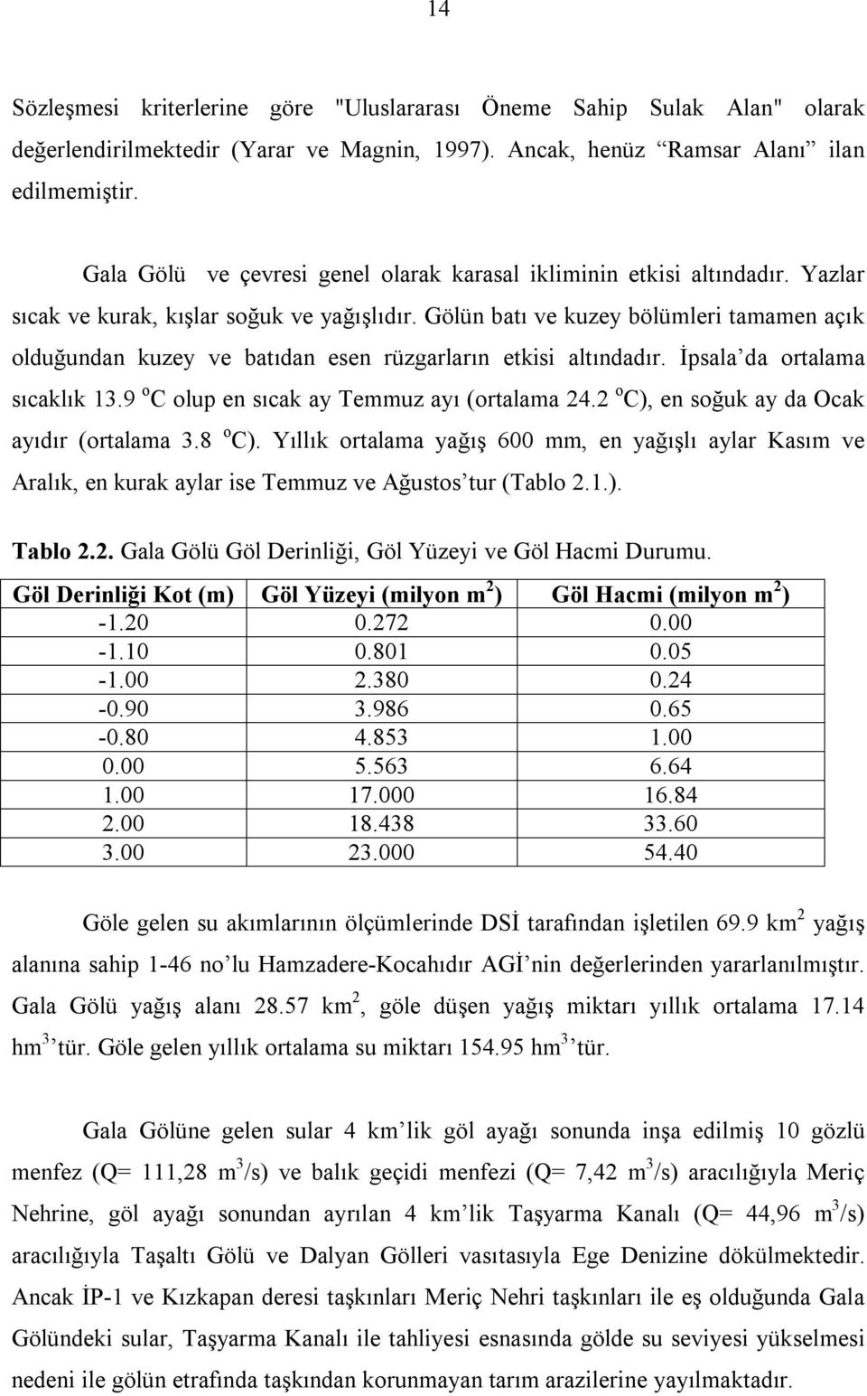 Gölün batı ve kuzey bölümleri tamamen açık olduğundan kuzey ve batıdan esen rüzgarların etkisi altındadır. İpsala da ortalama sıcaklık 13.9 o C olup en sıcak ay Temmuz ayı (ortalama 24.