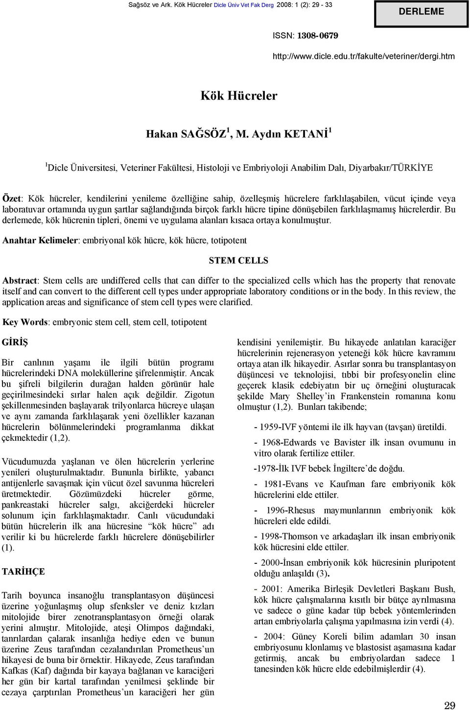 farklılaşabilen, vücut içinde veya laboratuvar ortamında uygun şartlar sağlandığında birçok farklı hücre tipine dönüşebilen farklılaşmamış hücrelerdir.