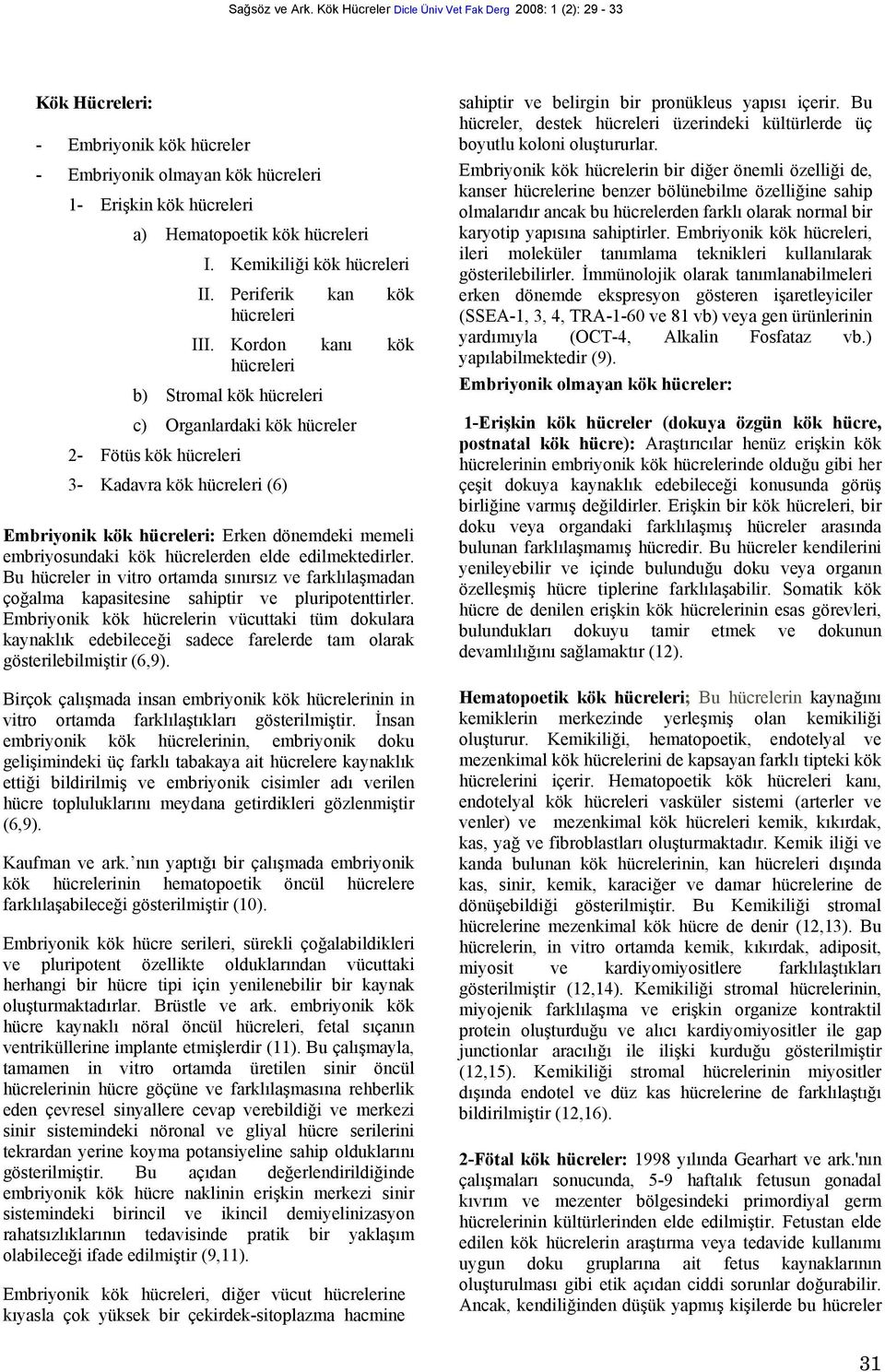 hücrelerden elde edilmektedirler. Bu hücreler in vitro ortamda sınırsız ve farklılaşmadan çoğalma kapasitesine sahiptir ve pluripotenttirler.