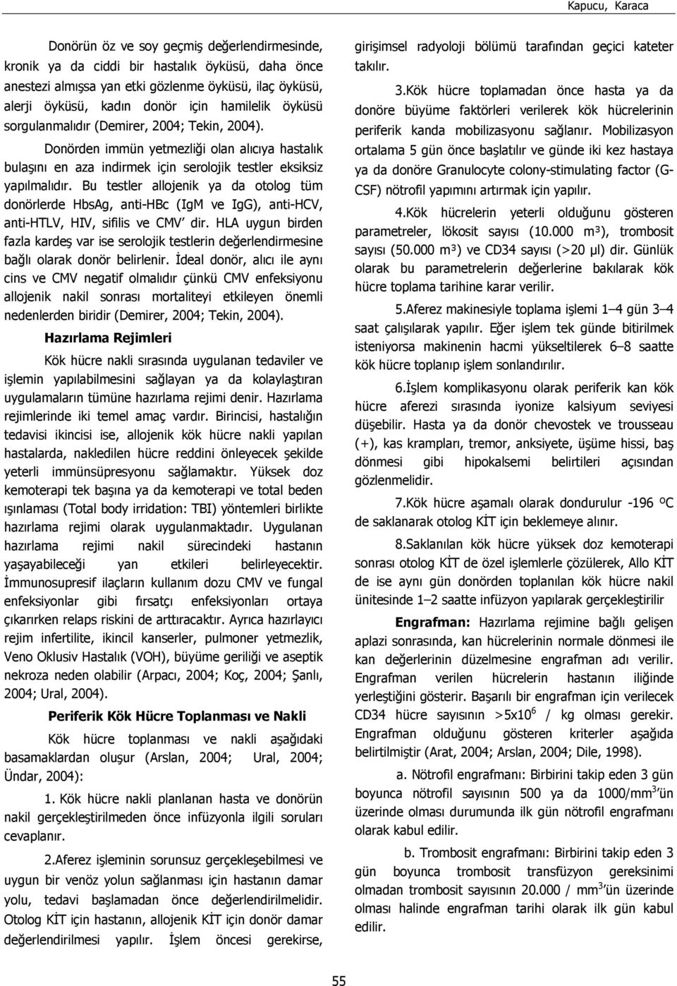 Bu testler allojenik ya da otolog tüm donörlerde HbsAg, anti-hbc (IgM ve IgG), anti-hcv, anti-htlv, HIV, sifilis ve CMV dir.