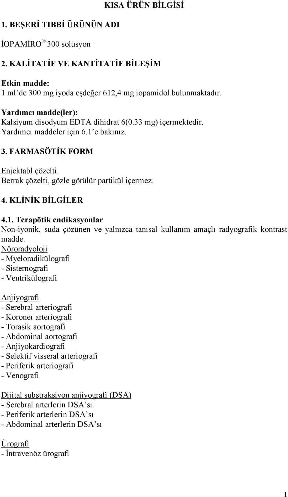 Berrak çözelti, gözle görülür partikül içermez. 4. KLĐNĐK BĐLGĐLER 4.1. Terapötik endikasyonlar Non-iyonik, suda çözünen ve yalnızca tanısal kullanım amaçlı radyografik kontrast madde.