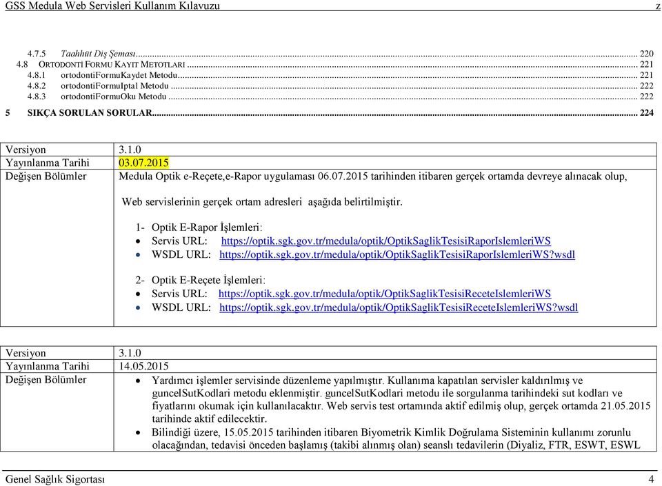 1- Optik E-Rapor İşlemleri: Servis URL: https://optik.sgk.gov.tr/medula/optik/optiksagliktesisiraporislemleriws WSDL URL: https://optik.sgk.gov.tr/medula/optik/optiksagliktesisiraporislemleriws?wsdl 2- Optik E-Reçete İşlemleri: Servis URL: https://optik.