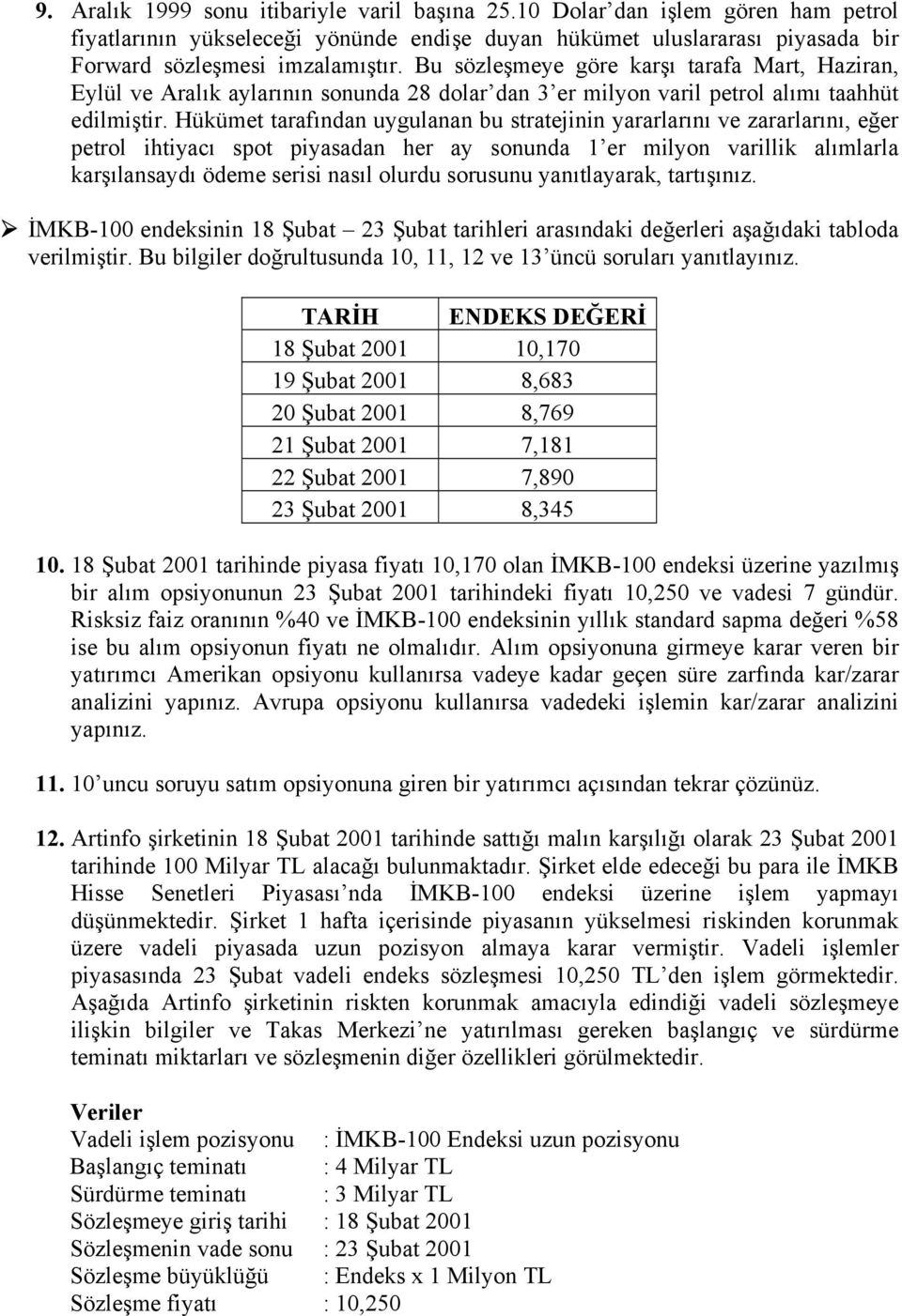 Hükümet tarafından uygulanan bu stratejinin yararlarını ve zararlarını, eğer petrol ihtiyacı spot piyasadan her ay sonunda 1 er milyon varillik alımlarla karşılansaydı ödeme serisi nasıl olurdu