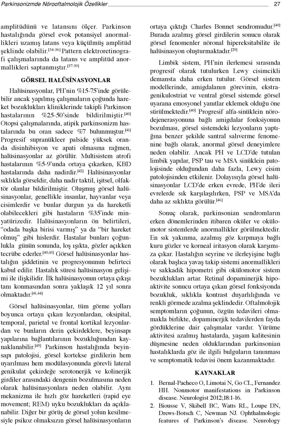 [37-39] Görsel halüsinasyonlar Halüsinasyonlar, PH nin %15-75 inde görülebilir ancak yapılmış çalışmaların çoğunda hareket bozuklukları kliniklerinde takipli Parkinson hastalarının %25-50 sinde