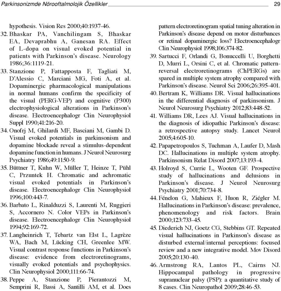 Dopaminergic pharmacological manipulations in normal humans confirm the specificity of the visual (PERG-VEP) and cognitive (P300) electrophysiological alterations in Parkinson s disease.