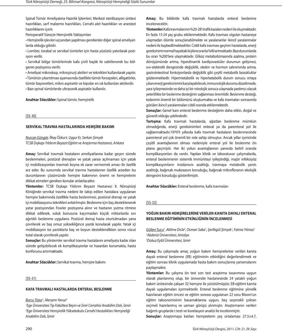 ve anestezi hazırlıklarını içerir. Perioperatif Süreçte Hemşirelik Yaklaşımları Hemşirelik işlevleri açısından yapılması gerekenler diğer spinal ameliyatlarda olduğu gibidir.