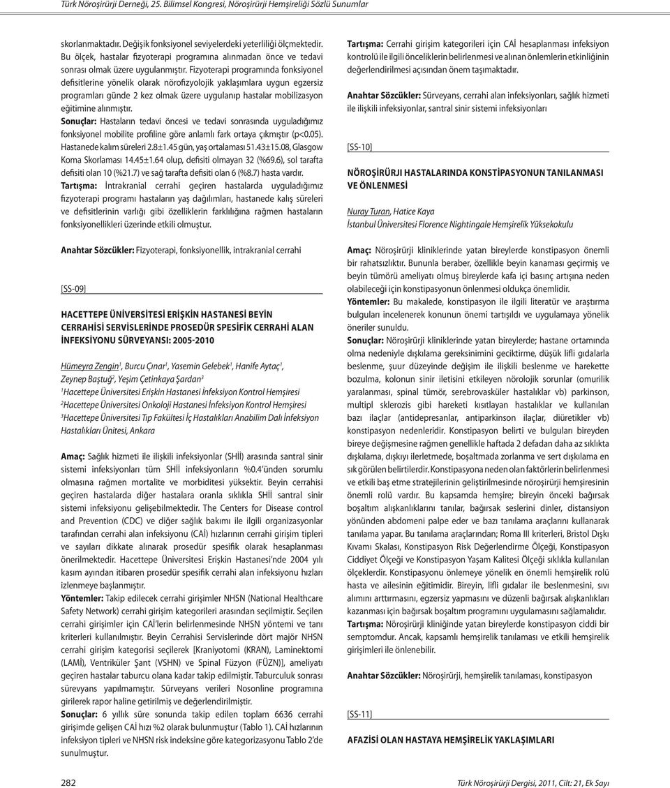 Fizyoterapi programında fonksiyonel defisitlerine yönelik olarak nörofizyolojik yaklaşımlara uygun egzersiz programları günde kez olmak üzere uygulanıp hastalar mobilizasyon eğitimine alınmıştır.