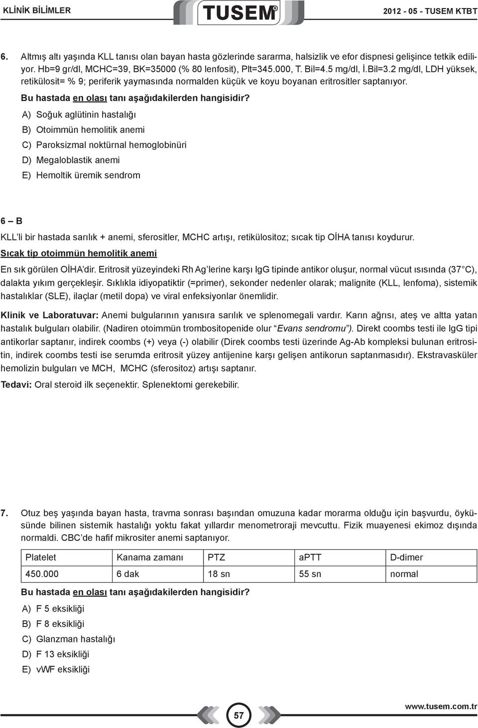 2 mg/dl, LDH yüksek, retikülosit= % 9; periferik yaymasında normalden küçük ve koyu boyanan eritrositler saptanıyor. Bu hastada en olası tanı aşağıdakilerden hangisidir?