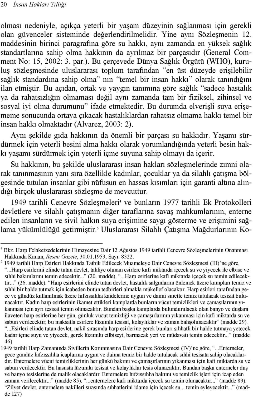 Bu çerçevede Dünya Sağlık Örgütü (WHO), kuruluş sözleşmesinde uluslararası toplum tarafından en üst düzeyde erişilebilir sağlık standardına sahip olma nın temel bir insan hakkı olarak tanındığını