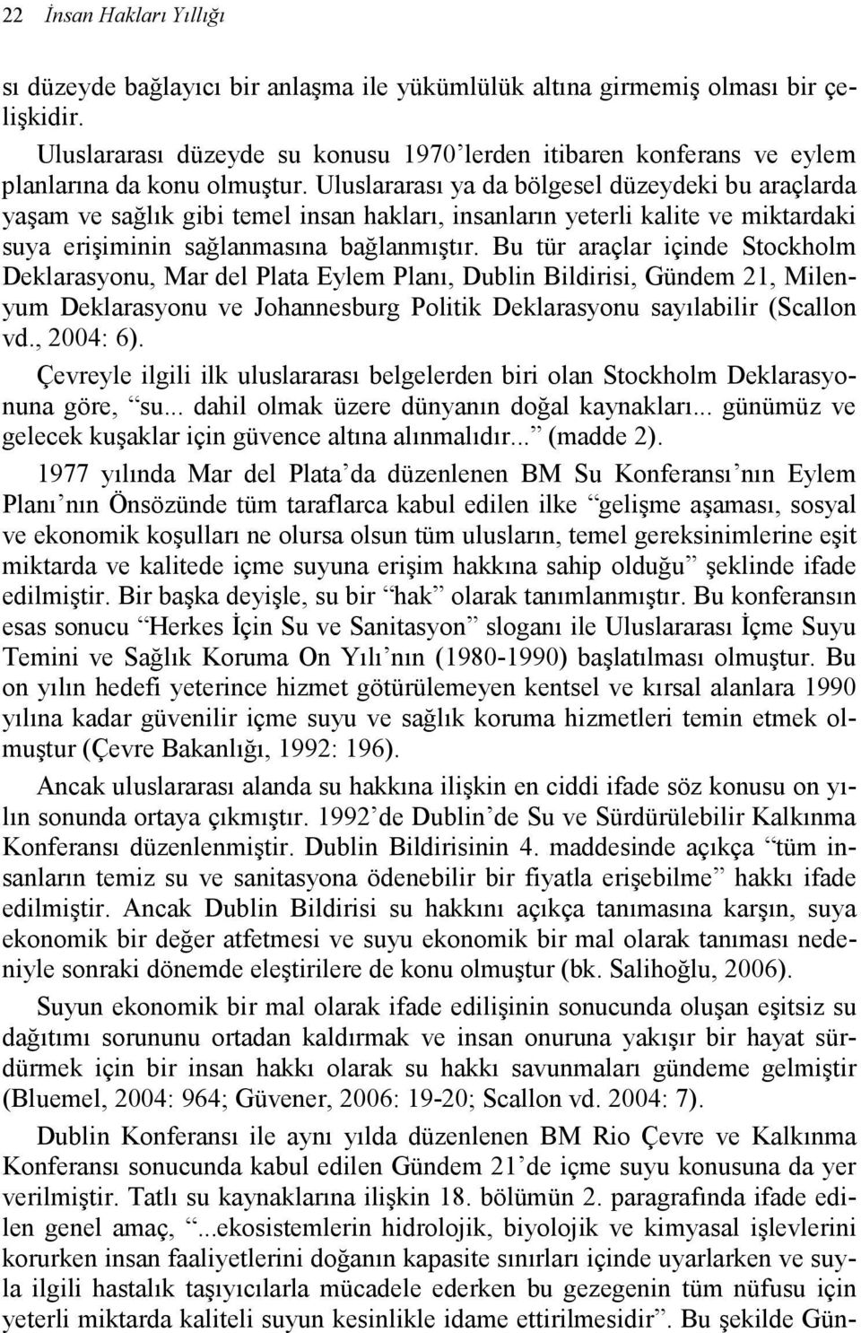 Uluslararası ya da bölgesel düzeydeki bu araçlarda yaşam ve sağlık gibi temel insan hakları, insanların yeterli kalite ve miktardaki suya erişiminin sağlanmasına bağlanmıştır.