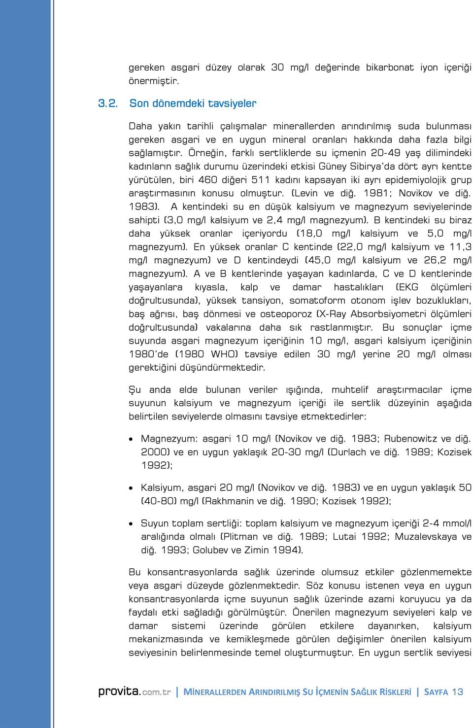 Örneğin, farklı sertliklerde su içmenin 20-49 yaş dilimindeki kadınların sağlık durumu üzerindeki etkisi Güney Sibirya da dört ayrı kentte yürütülen, biri 460 diğeri 511 kadını kapsayan iki ayrı