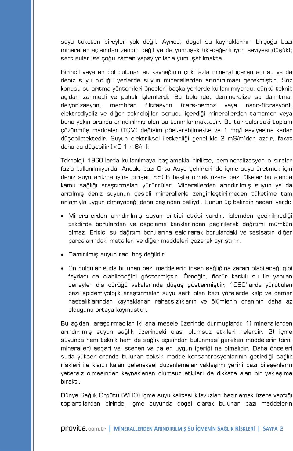 Birincil veya en bol bulunan su kaynağının çok fazla mineral içeren acı su ya da deniz suyu olduğu yerlerde suyun minerallerden arındırılması gerekmiştir.