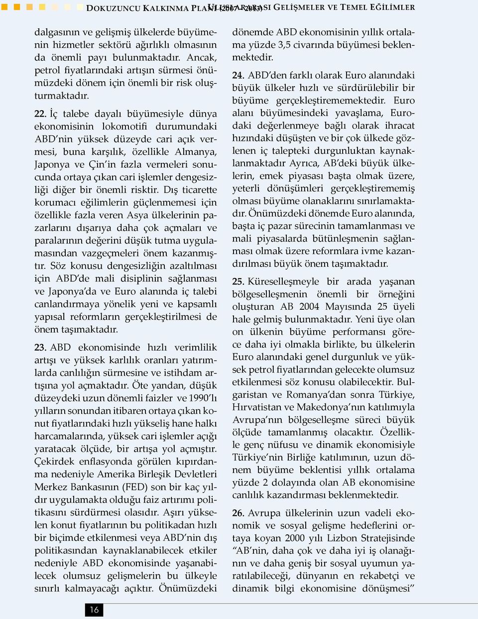 İç talebe dayalı büyümesiyle dünya ekonomisinin lokomotifi durumundaki ABD nin yüksek düzeyde cari açık vermesi, buna karşılık, özellikle Almanya, Japonya ve Çin in fazla vermeleri sonucunda ortaya