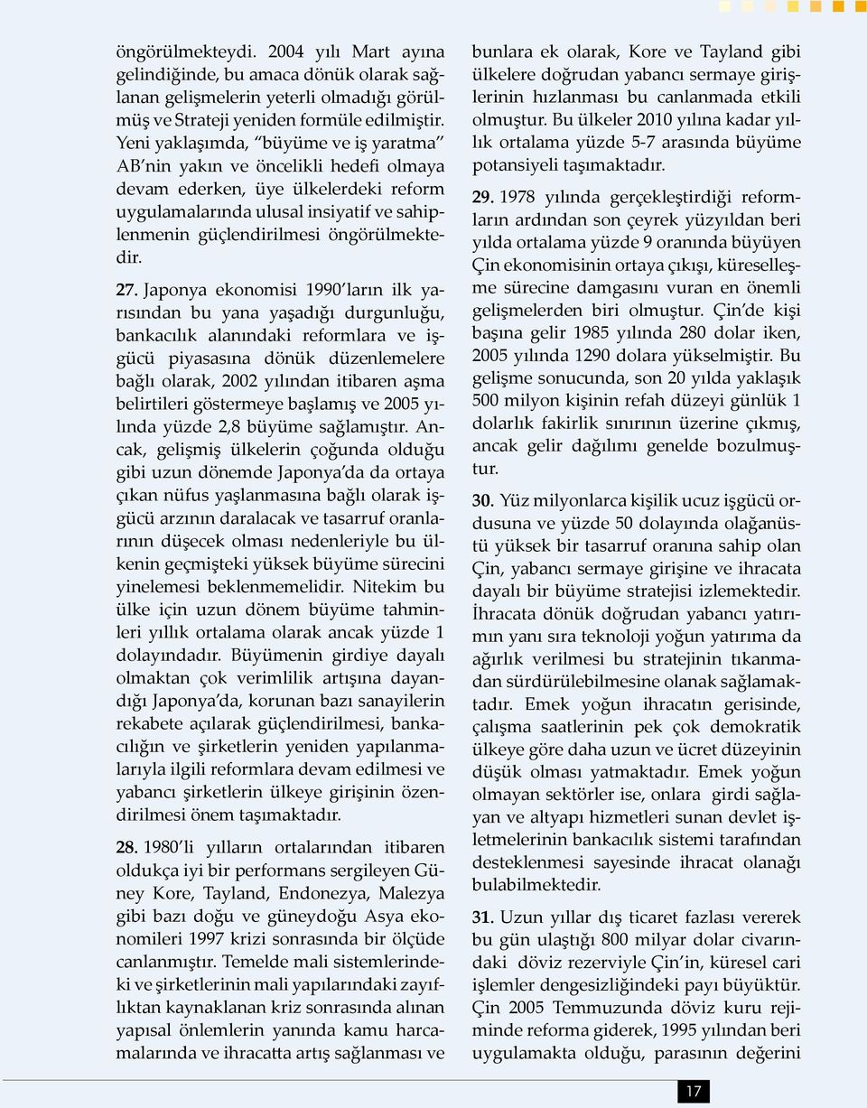 27. Japonya ekonomisi 1990 ların ilk yarısından bu yana yaşadığı durgunluğu, bankacılık alanındaki reformlara ve işgücü piyasasına dönük düzenlemelere bağlı olarak, 2002 yılından itibaren aşma