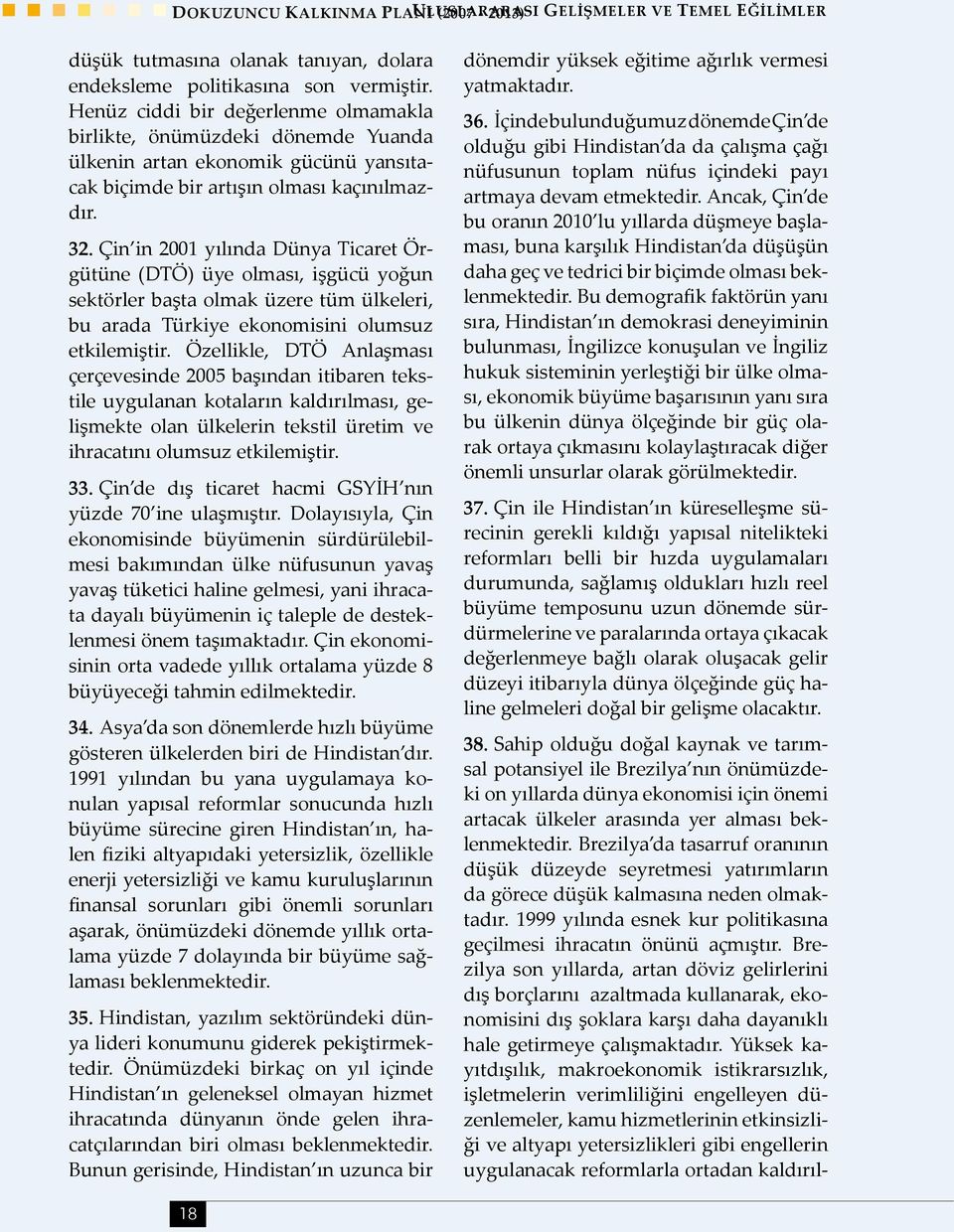 Çin in 2001 yılında Dünya Ticaret Örgütüne (DTÖ) üye olması, işgücü yoğun sektörler başta olmak üzere tüm ülkeleri, bu arada Türkiye ekonomisini olumsuz etkilemiştir.