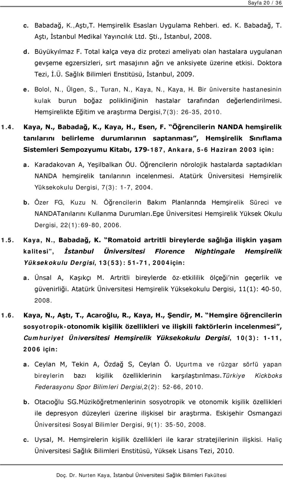 , Ülgen, S., Turan, N., Kaya, N., Kaya, H. Bir üniversite hastanesinin kulak burun boğaz polikliniğinin hastalar tarafından değerlendirilmesi.