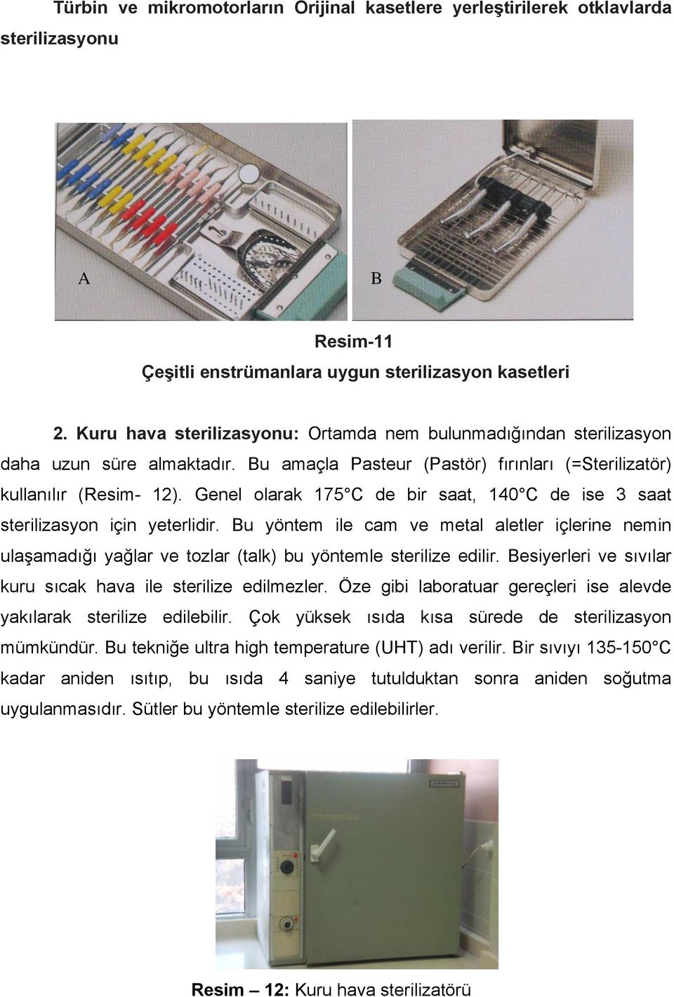 Genel olarak 175 C de bir saat, 140 C de ise 3 saat sterilizasyon için yeterlidir. Bu yöntem ile cam ve metal aletler içlerine nemin ulaşamadığı yağlar ve tozlar (talk) bu yöntemle sterilize edilir.