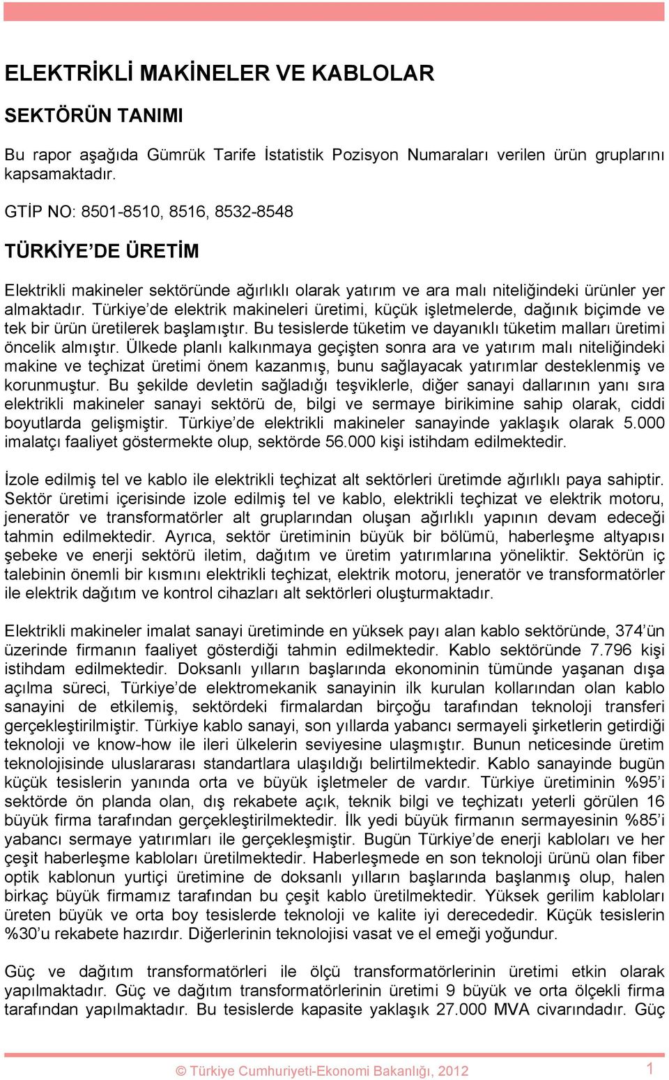 Türkiye de elektrik makineleri üretimi, küçük işletmelerde, dağınık biçimde ve tek bir ürün üretilerek başlamıştır. Bu tesislerde tüketim ve dayanıklı tüketim malları üretimi öncelik almıştır.