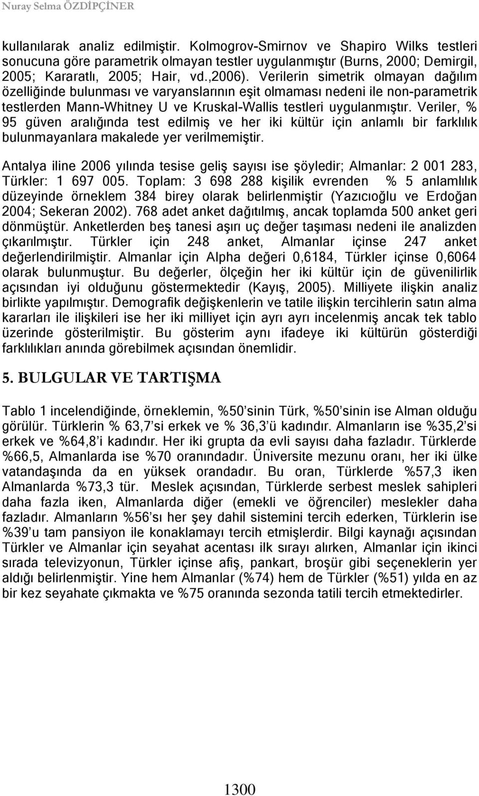 Verilerin simetrik olmayan dağılım özelliğinde bulunması ve varyanslarının eģit olmaması nedeni ile non-parametrik testlerden Mann-Whitney U ve Kruskal-Wallis testleri uygulanmıģtır.