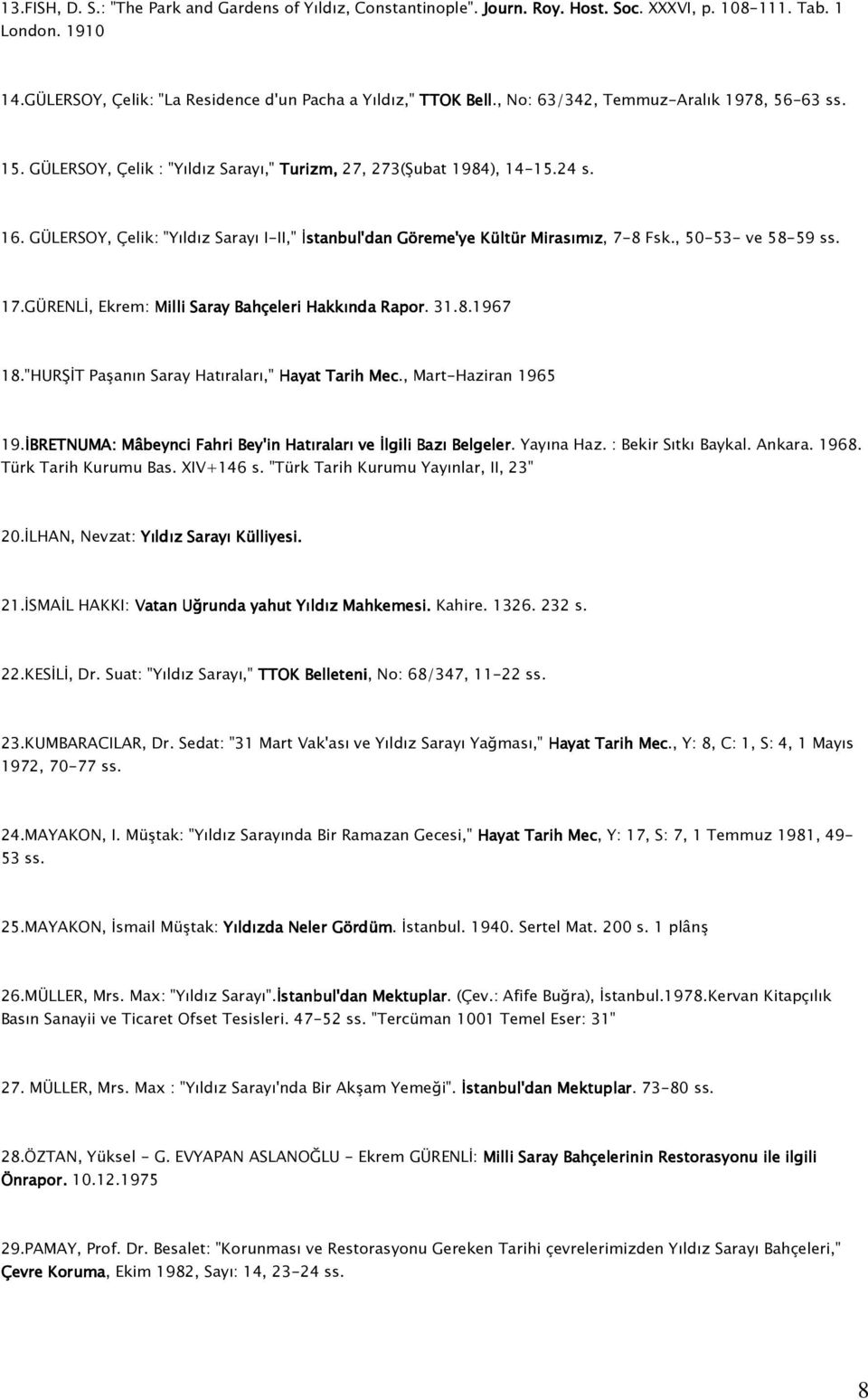 GÜLERSOY, Çelik: "Yıldız Sarayı I-II," İstanbul'dan Göreme'ye Kültür Mirasımız, 7-8 Fsk., 50-53- ve 58-59 ss. 17.GÜRENLİ, Ekrem: Milli Saray Bahçeleri Hakkında Rapor. 31.8.1967 18.