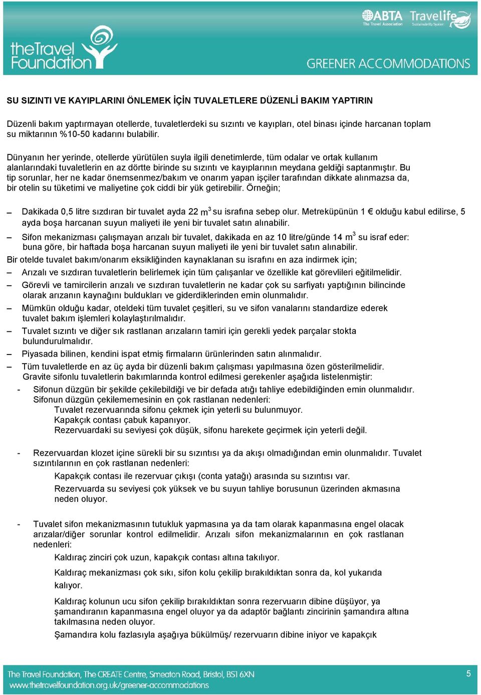 Dünyanın her yerinde, otellerde yürütülen suyla ilgili denetimlerde, tüm odalar ve ortak kullanım alanlarındaki tuvaletlerin en az dörtte birinde su sızıntı ve kayıplarının meydana geldiği