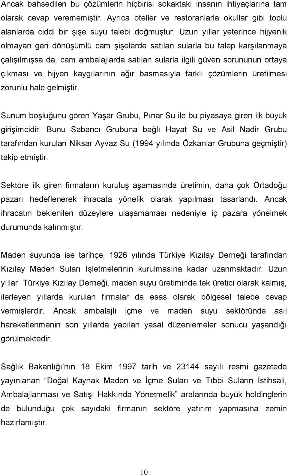 Uzun yıllar yeterince hijyenik olmayan geri dönüşümlü cam şişelerde satılan sularla bu talep karşılanmaya çalışılmışsa da, cam ambalajlarda satılan sularla ilgili güven sorununun ortaya çıkması ve