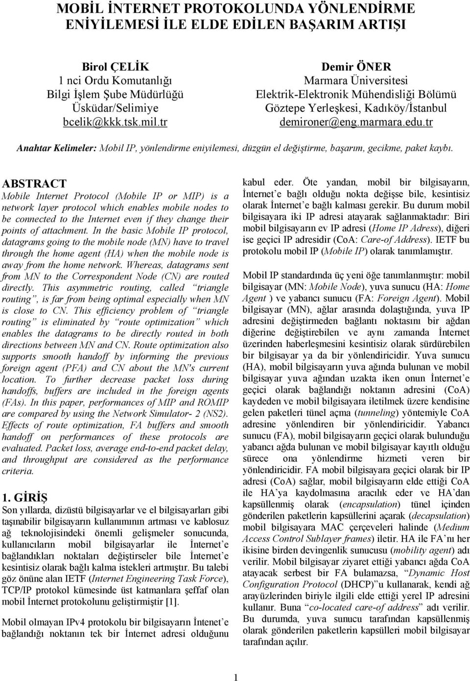 tr Anahtar Kelimeler: Mobil IP, yönlendirme eniyilemesi, düzgün el değiştirme, başarım, gecikme, paket kaybı.