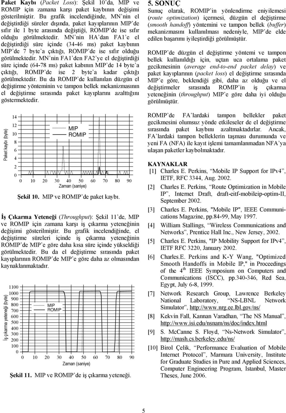 nin dan FA1 e el değiştirdiği süre içinde (34-46 ms) paket kaybının de 7 byte a çıktığı, RO de ise sıfır olduğu görülmektedir.