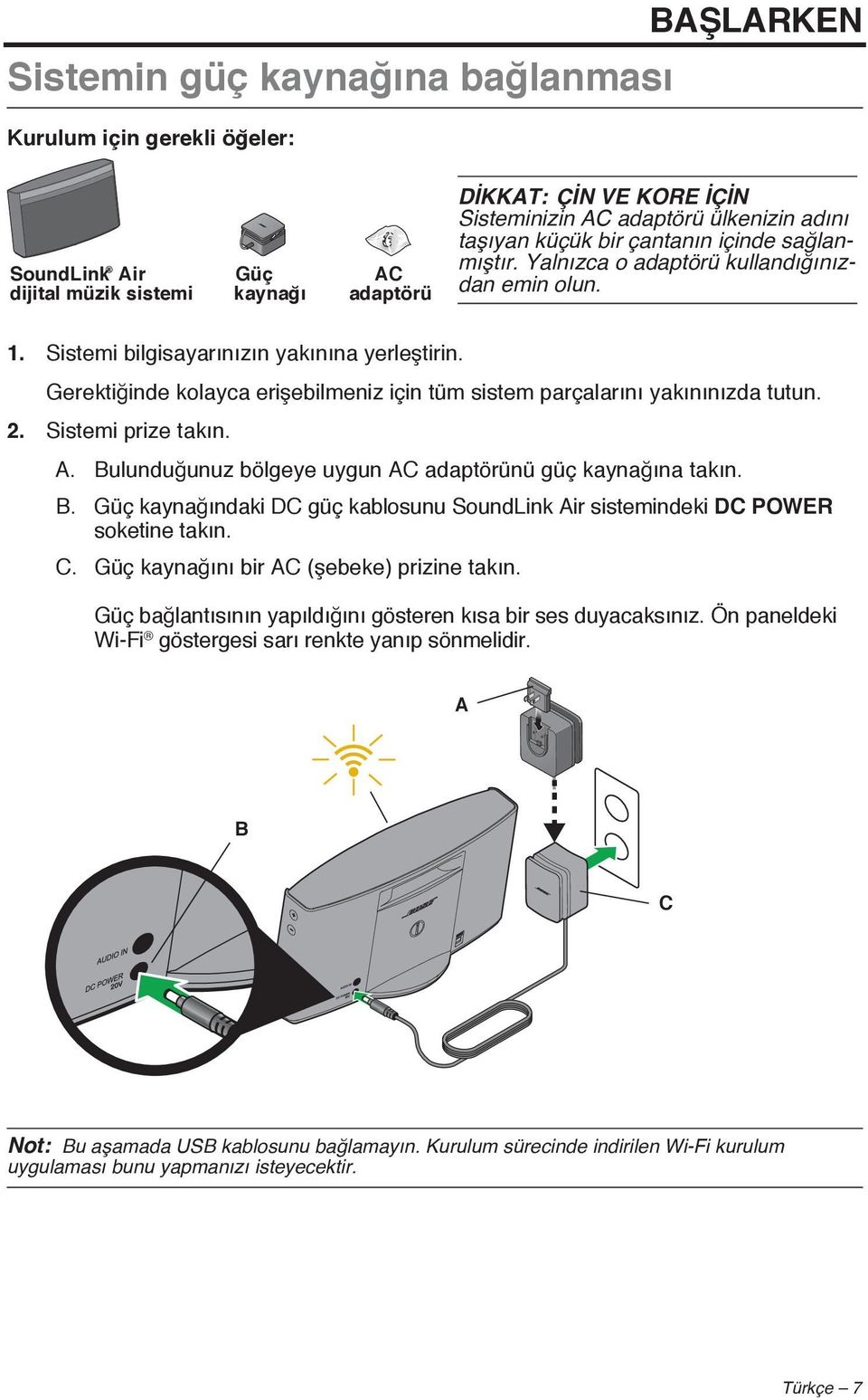 Gerektiğinde kolayca erişebilmeniz için tüm sistem parçalarını yakınınızda tutun. 2. Sistemi prize takın. A. Bulunduğunuz bölgeye uygun AC adaptörünü güç kaynağına takın. B. Güç kaynağındaki DC güç kablosunu SoundLink Air sistemindeki DC POWER soketine takın.