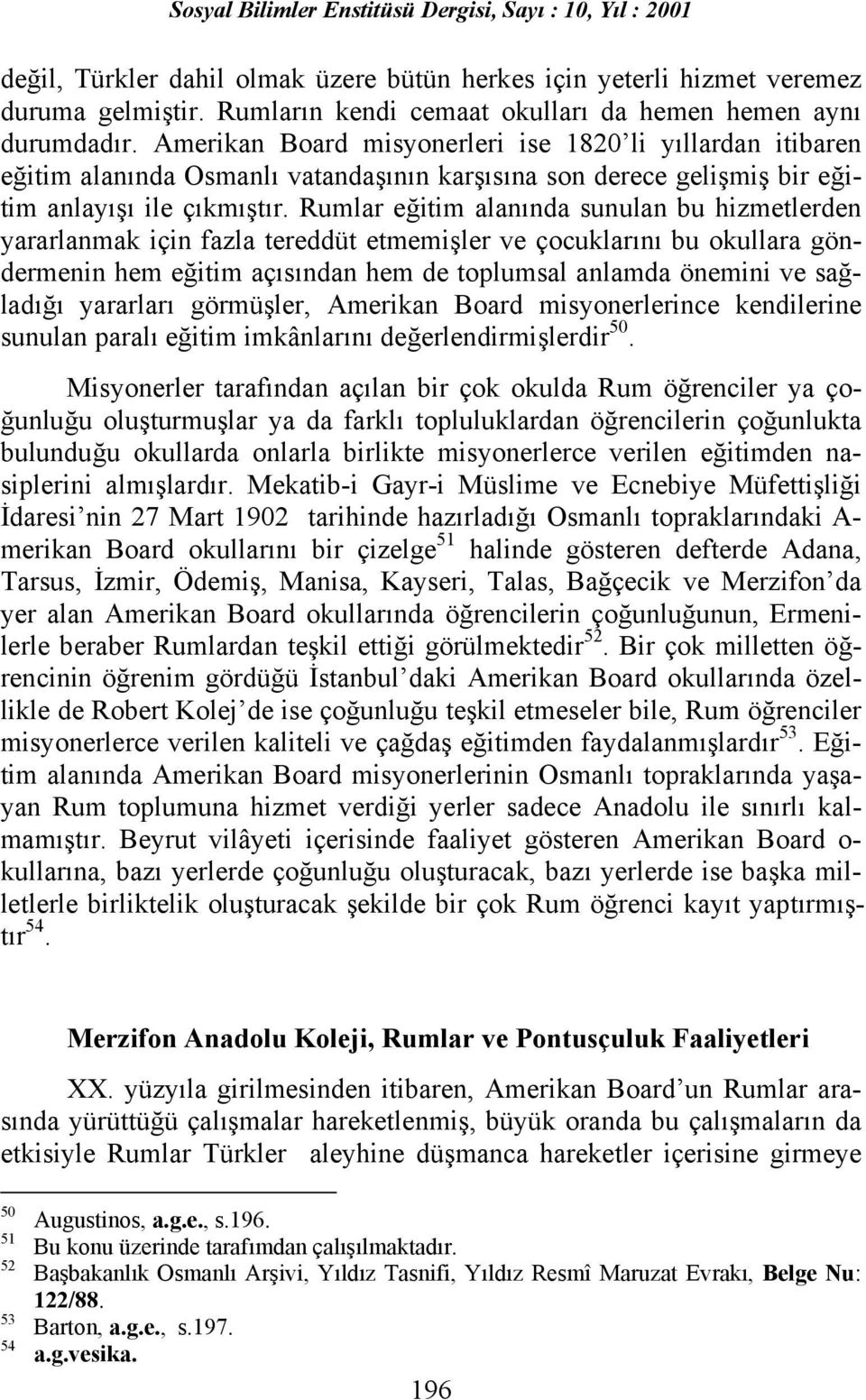 Rumlar eğitim alanõnda sunulan bu hizmetlerden yararlanmak için fazla tereddüt etmemişler ve çocuklarõnõ bu okullara göndermenin hem eğitim açõsõndan hem de toplumsal anlamda önemini ve sağladõğõ