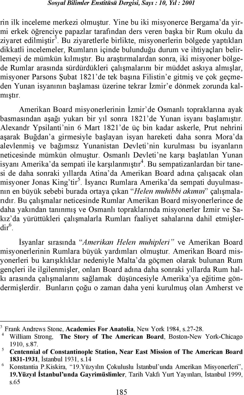 Bu araştõrmalardan sonra, iki misyoner bölgede Rumlar arasõnda sürdürdükleri çalõşmalarõnõ bir müddet askõya almõşlar, misyoner Parsons Şubat 1821 de tek başõna Filistin e gitmiş ve çok geçmeden