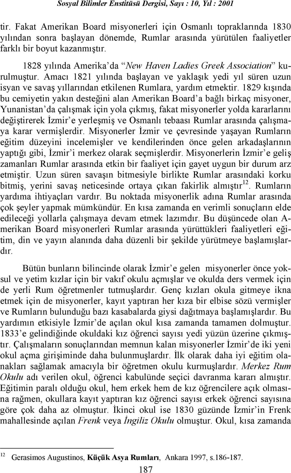 1829 kõşõnda bu cemiyetin yakõn desteğini alan Amerikan Board a bağlõ birkaç misyoner, Yunanistan da çalõşmak için yola çõkmõş, fakat misyonerler yolda kararlarõnõ değiştirerek İzmir e yerleşmiş ve