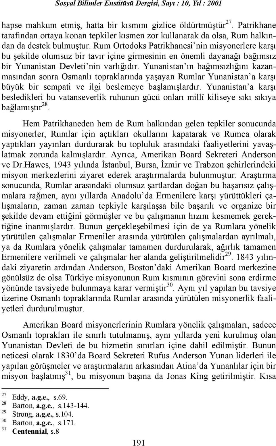 Yunanistan õn bağõmsõzlõğõnõ kazanmasõndan sonra Osmanlõ topraklarõnda yaşayan Rumlar Yunanistan a karşõ büyük bir sempati ve ilgi beslemeye başlamõşlardõr.