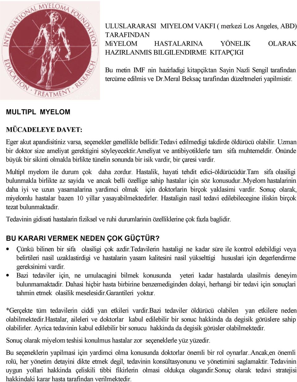 tedavi edilmedigi takdirde öldürücü olabilir. Uzman bir doktor size ameliyat gerektigini söyleyecektir.ameliyat ve antibiyotiklerle tam sifa muhtemeldir.