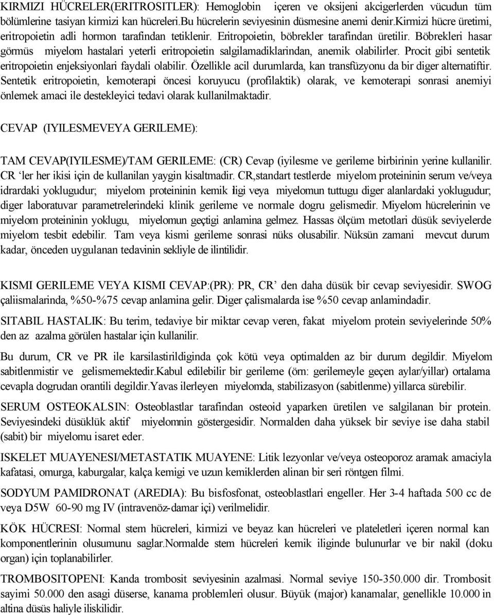 Böbrekleri hasar görmüs miyelom hastalari yeterli eritropoietin salgilamadiklarindan, anemik olabilirler. Procit gibi sentetik eritropoietin enjeksiyonlari faydali olabilir.