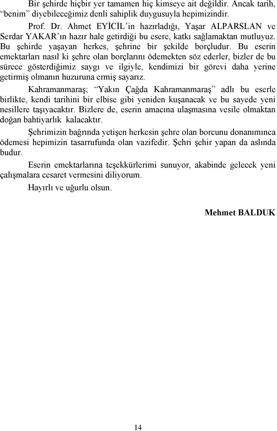 Bu eserin emektarları nasıl ki şehre olan borçlarını ödemekten söz ederler, bizler de bu sürece gösterdiğimiz saygı ve ilgiyle, kendimizi bir görevi daha yerine getirmiş olmanın huzuruna ermiş