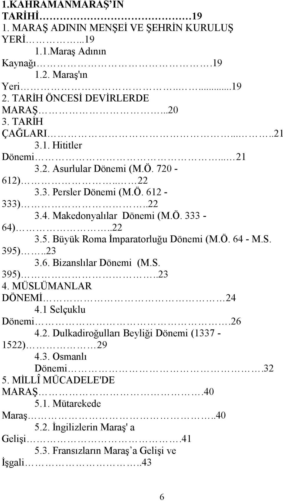 Büyük Roma Đmparatorluğu Dönemi (M.Ö. 64 - M.S. 395)..23 3.6. Bizanslılar Dönemi (M.S. 395)..23 4. MÜSLÜMANLAR DÖNEMĐ 24 4.1 Selçuklu Dönemi.26 4.2. Dulkadiroğulları Beyliği Dönemi (1337-1522) 29 4.