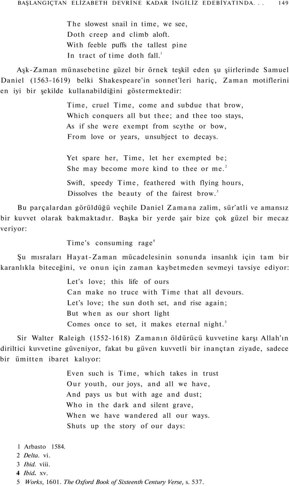 göstermektedir: Time, cruel Time, come and subdue that brow, Which conquers all but thee; and thee too stays, As if she were exempt from scythe or bow, From love or years, unsubject to decays.